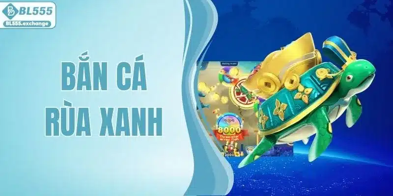 Bắn Cá Rùa Xanh - Game Đổi Thưởng Vui Nhộn Tại BL555