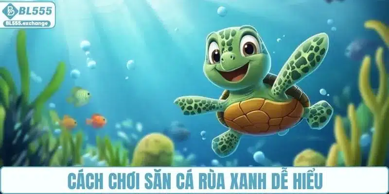 Cách chơi săn cá rùa xanh siêu dễ hiểu
