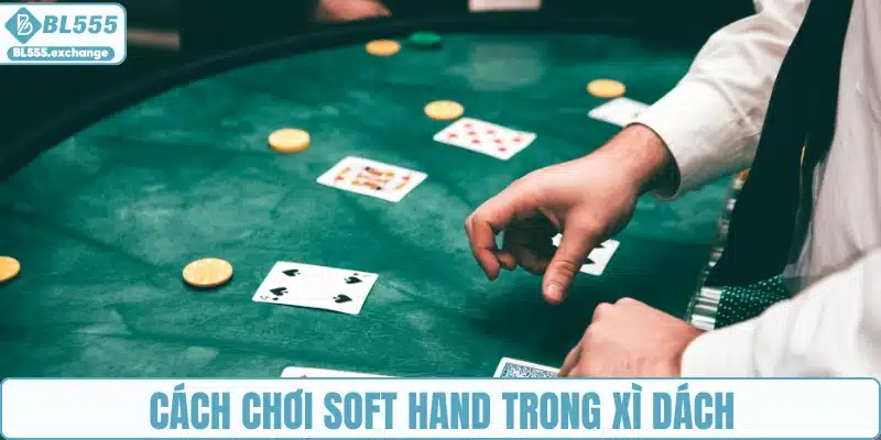 Cách chơi Soft Hand trong Xì Dách