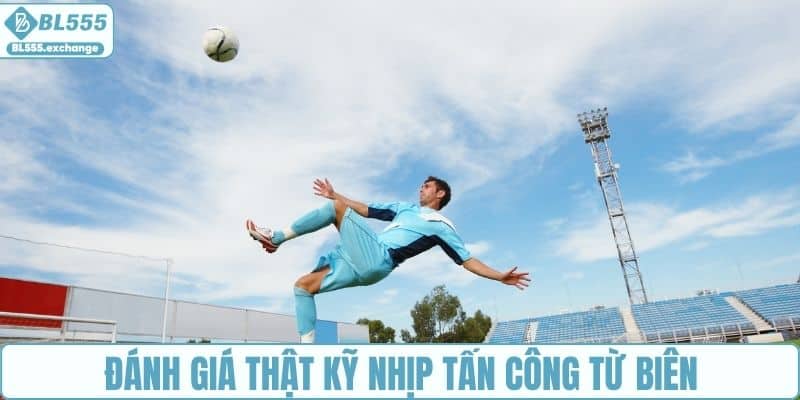 Đánh giá thật kỹ nhịp tấn công từ biên