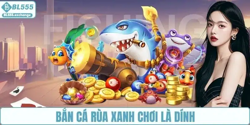 Game bắn cá rùa xanh chơi là dính