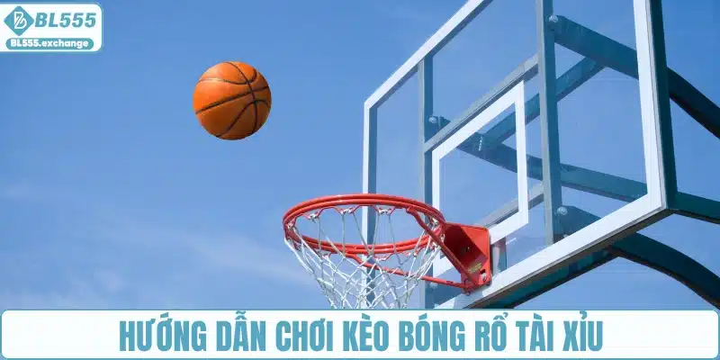 Hướng dẫn chơi kèo bóng rổ tài xỉu