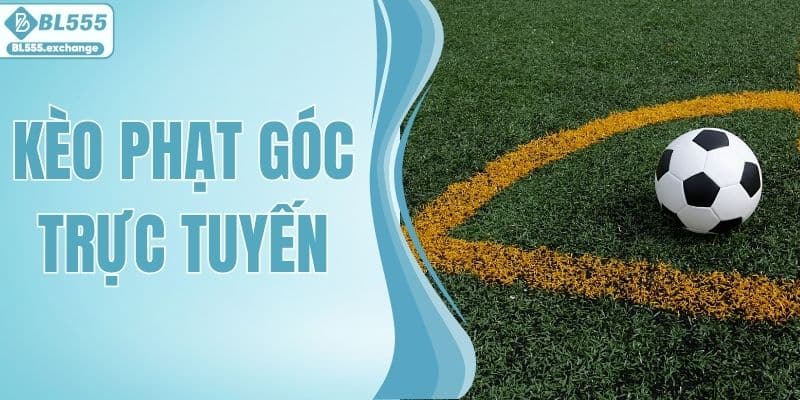 Kèo Phạt Góc Trực Tuyến - Chiến Thuật Ăn Ngay Lập Tức