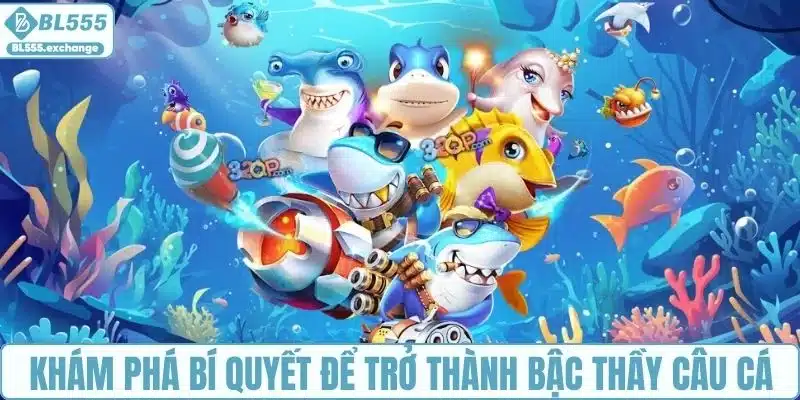 Khám phá bí quyết để trở thành bậc thầy câu cá