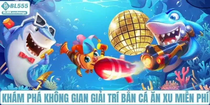 Khám phá không gian giải trí bắn cá ăn xu miễn phí
