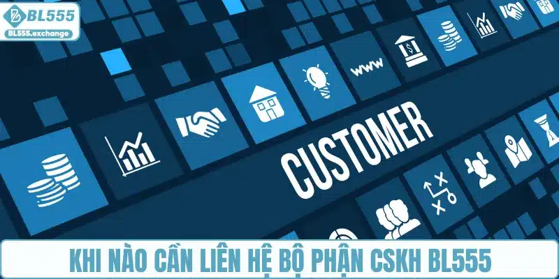 Khi nào cần liên hệ bộ phận chăm sóc khách hàng BL555