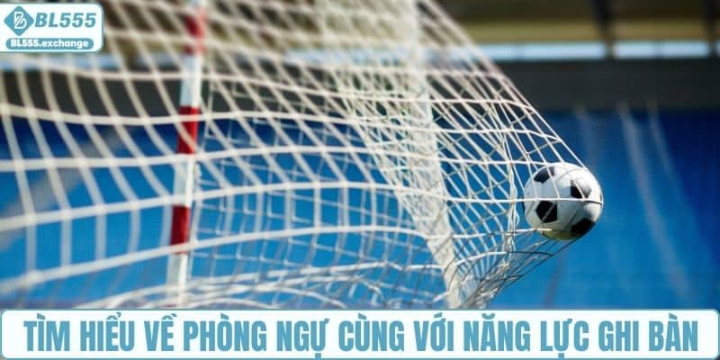 Tìm hiểu về phòng ngự cùng với năng lực ghi bàn của từng đội